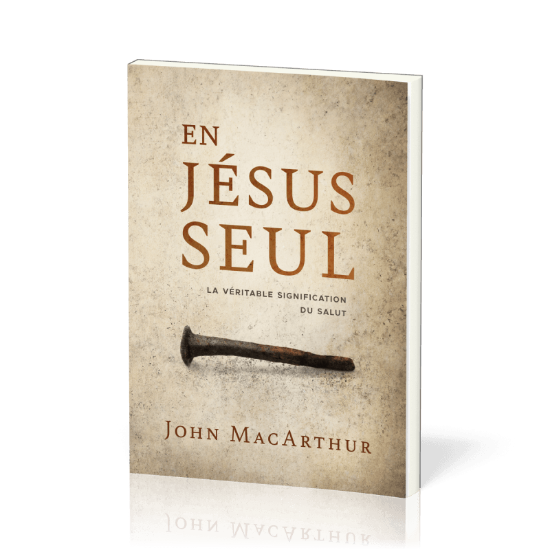 En Jésus seul: La véritable signification du salut. Livre du pasteur John MacArthur.